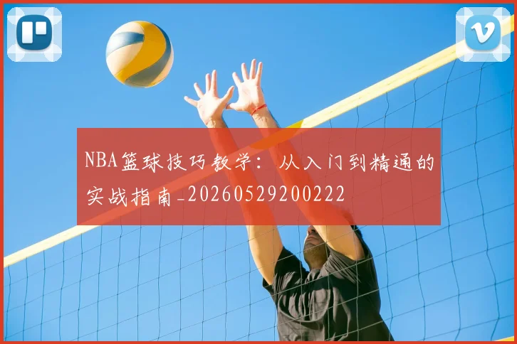 NBA篮球技巧教学：从入门到精通的实战指南_20260529200222