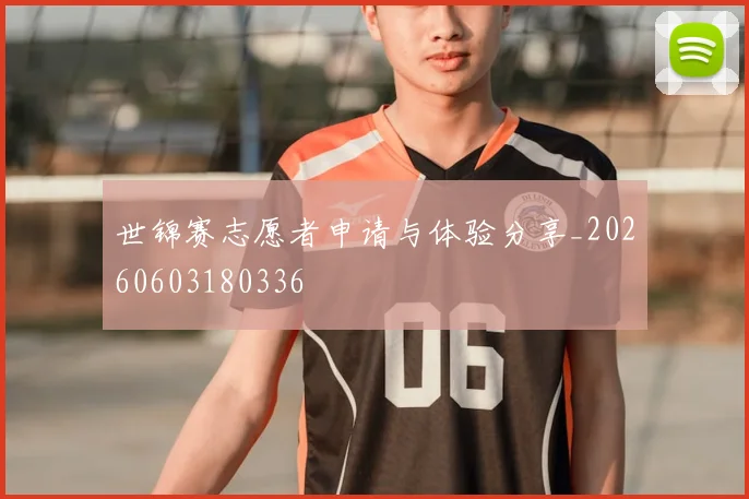 世锦赛志愿者申请与体验分享_20260603180336