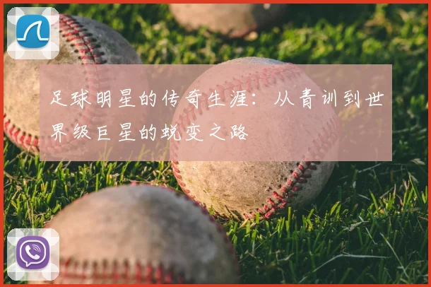 足球明星的传奇生涯:从青训到世界级巨星的蜕变之路