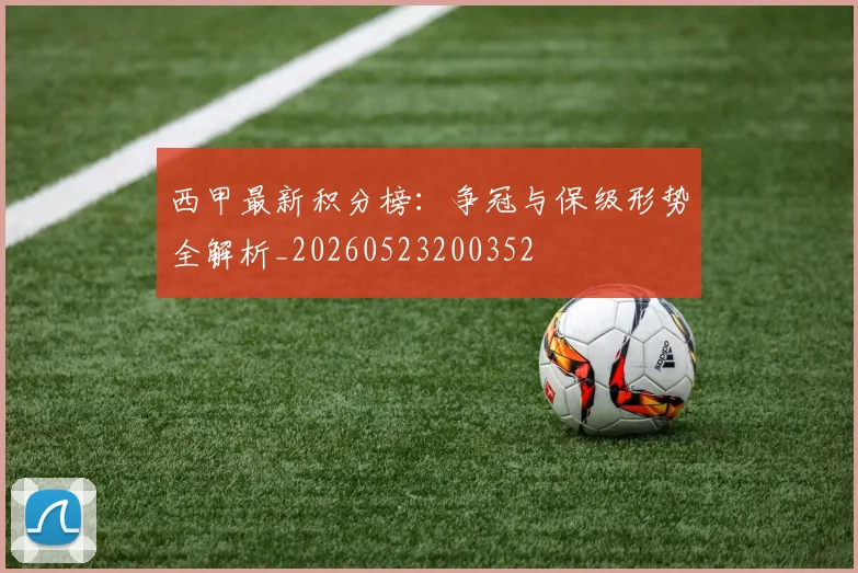 西甲最新积分榜：争冠与保级形势全解析_20260523200352