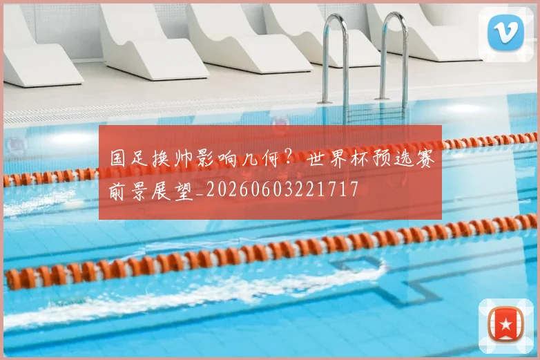 国足换帅影响几何？世界杯预选赛前景展望_20260603221717