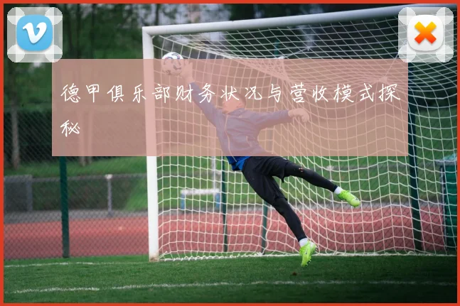 德甲俱乐部财务状况与营收模式探秘