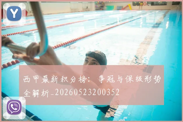 西甲最新积分榜：争冠与保级形势全解析_20260523200352