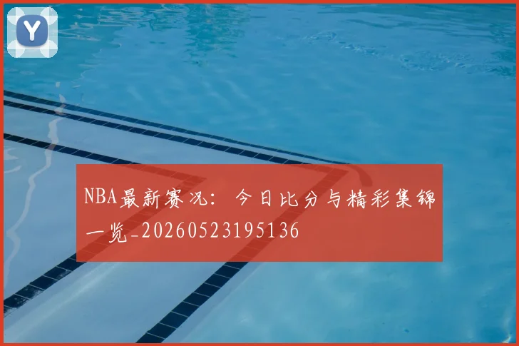 NBA最新赛况：今日比分与精彩集锦一览_20260523195136