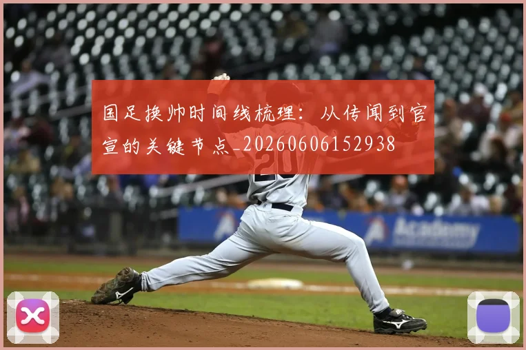 国足换帅时间线梳理:从传闻到官宣的关键节点_20260606152938