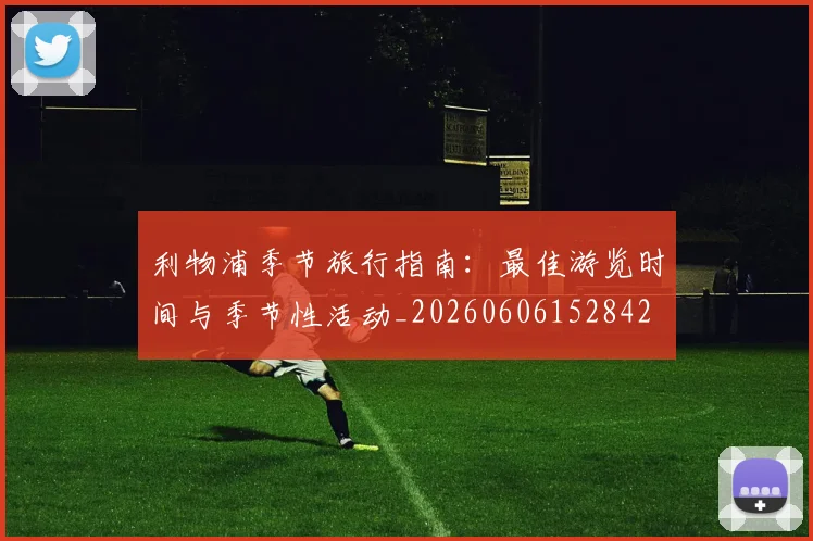 利物浦季节旅行指南：最佳游览时间与季节性活动_20260606152842