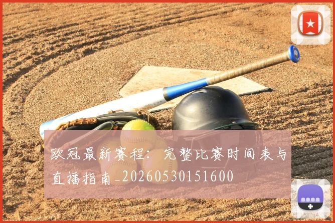 欧冠最新赛程：完整比赛时间表与直播指南_20260530151600