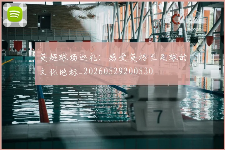 英超球场巡礼：感受英格兰足球的文化地标_20260529200530