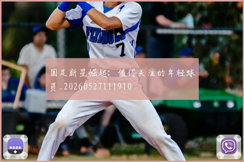 国足新星崛起：值得关注的年轻球员_20260527111910