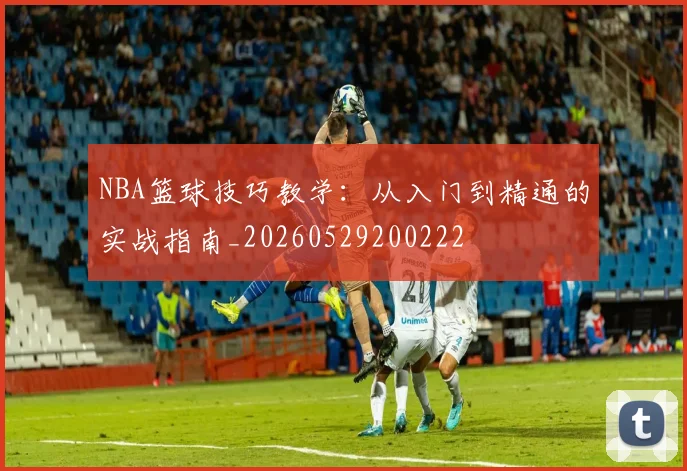 NBA篮球技巧教学:从入门到精通的实战指南_20260529200222