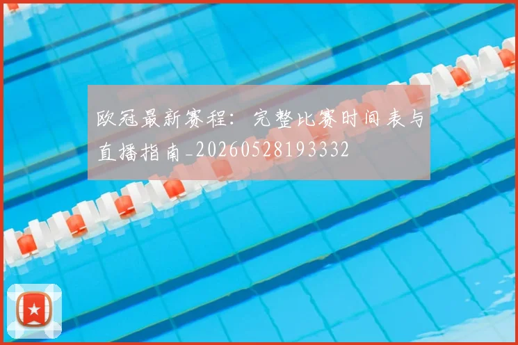欧冠最新赛程：完整比赛时间表与直播指南_20260528193332