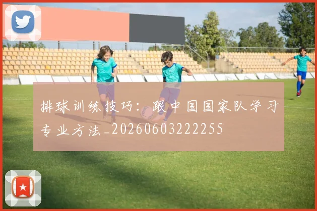 排球训练技巧：跟中国国家队学习专业方法_20260603222255