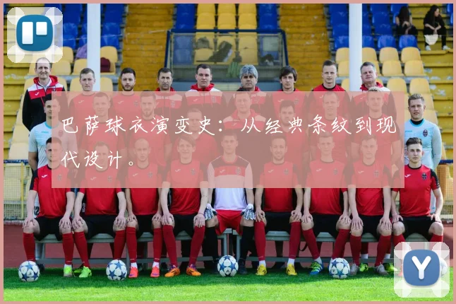 巴萨球衣演变史：从经典条纹到现代设计。