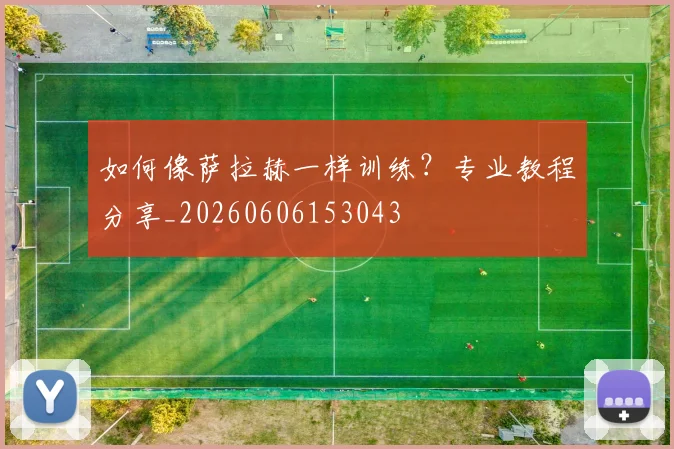 如何像萨拉赫一样训练？专业教程分享_20260606153043