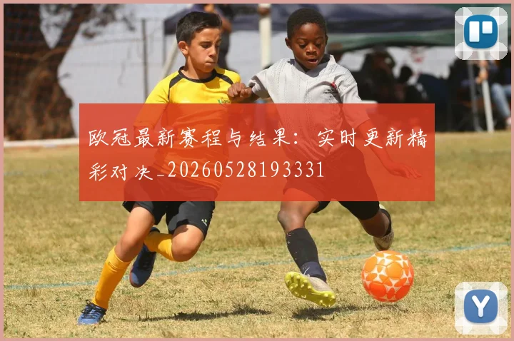 欧冠最新赛程与结果：实时更新精彩对决_20260528193331